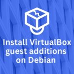 How to Install VirtualBox Guest Additions on Debian 12: An Easy Approach